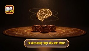 Tài Xỉu và nghệ thuật kiểm soát tâm lý