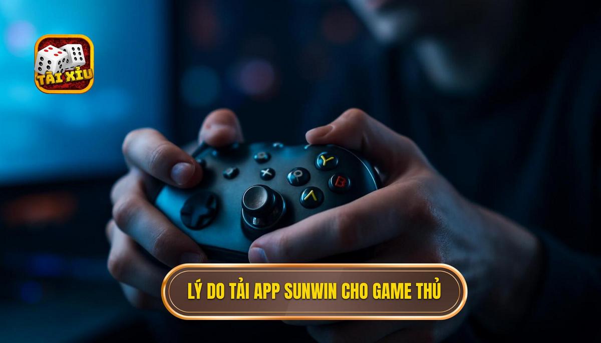 Lý do game thủ nên ưu tiên tải app tài xỉu Sunwin về điện thoại