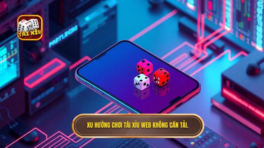 1. Xu hướng chơi Tài xỉu web không cần tải.